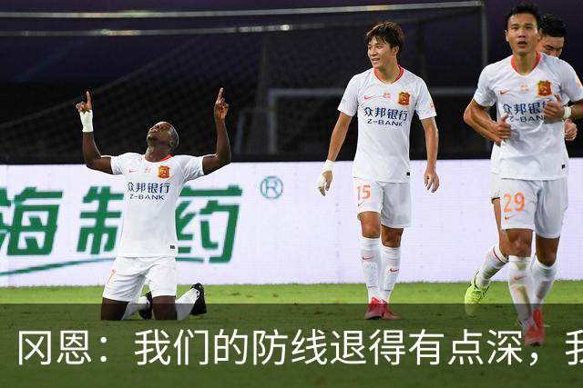 冈恩：我们的防线退得有点深，我一直喊队友让他们尽量前压
